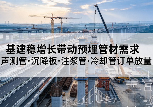 宁河区基建稳增长带动预埋监测管材需求，声测管、沉降板、注浆管订单持续放量